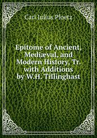 Epitome of Ancient, Medi?val, and Modern History, Tr. with Additions by W.H. Tillinghast