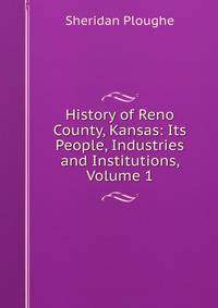 History of Reno County, Kansas: Its People, Industries and Institutions, Volume 1