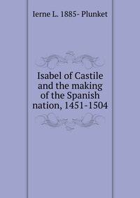 Isabel of Castile and the making of the Spanish nation, 1451-1504