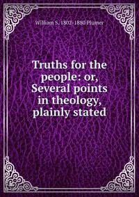 Truths for the people: or, Several points in theology, plainly stated