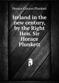 Ireland in the new century, by the Right Hon. Sir Horace Plunkett
