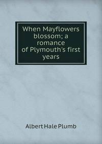 When Mayflowers blossom; a romance of Plymouth's first years
