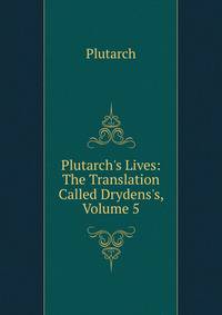 Plutarch's Lives: The Translation Called Drydens's, Volume 5