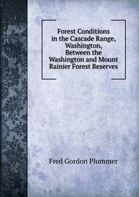 Forest Conditions in the Cascade Range, Washington, Between the Washington and Mount Rainier Forest Reserves