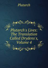 Plutarch's Lives: The Translation Called Drydens's, Volume 4