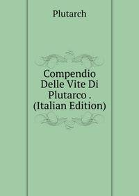 Compendio Delle Vite Di Plutarco . (Italian Edition)