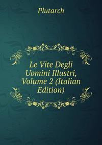 Le Vite Degli Uomini Illustri, Volume 2 (Italian Edition)