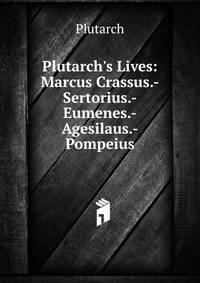 Plutarch's Lives: Marcus Crassus.-Sertorius.-Eumenes.-Agesilaus.-Pompeius