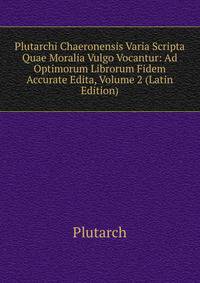 Plutarchi Chaeronensis Varia Scripta Quae Moralia Vulgo Vocantur: Ad Optimorum Librorum Fidem Accurate Edita, Volume 2 (Latin Edition)