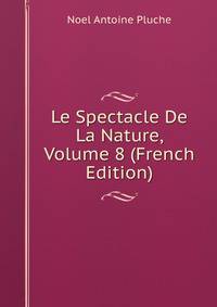 Le Spectacle De La Nature, Volume 8 (French Edition)