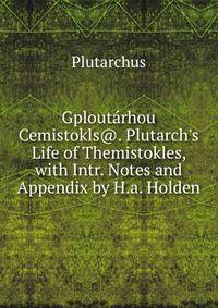 Gplout?rhou Cemistokls@. Plutarch's Life of Themistokles, with Intr. Notes and Appendix by H.a. Holden