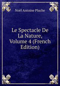 Le Spectacle De La Nature, Volume 4 (French Edition)