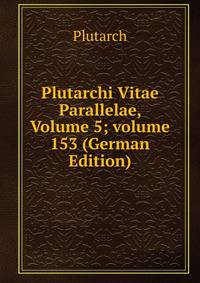 Plutarchi Vitae Parallelae, Volume 5; volume 153 (German Edition)