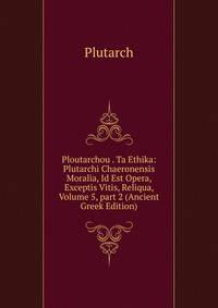 Ploutarchou . Ta Ethika: Plutarchi Chaeronensis Moralia, Id Est Opera, Exceptis Vitis, Reliqua, Volume 5, part 2 (Ancient Greek Edition)