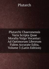 Plutarchi Chaeronensis Varia Scripta Quae Moralia Vulgo Vocantur: Ad Optimorum Librorum Fidem Accurate Edita, Volume 3 (Latin Edition)