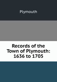 Records of the Town of Plymouth: 1636 to 1705