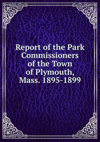 Report of the Park Commissioners of the Town of Plymouth, Mass. 1895-1899