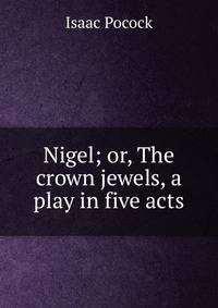 Nigel; or, The crown jewels, a play in five acts