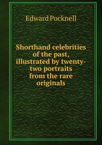 Shorthand celebrities of the past, illustrated by twenty-two portraits from the rare originals