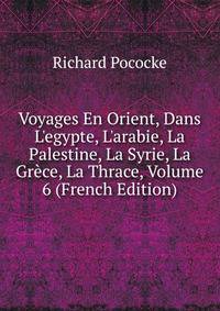 Voyages En Orient, Dans L'egypte, L'arabie, La Palestine, La Syrie, La Gr?ce, La Thrace, Volume 6 (French Edition)