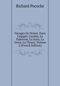 Voyages En Orient, Dans L'egypte, L'arabie, La Palestine, La Syrie, La Gr?ce, La Thrace, Volume 2 (French Edition)