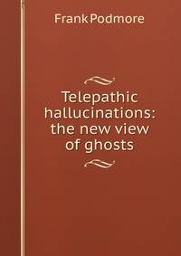 Telepathic hallucinations: the new view of ghosts