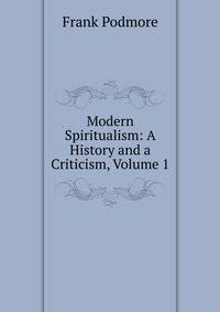 Modern Spiritualism: A History and a Criticism, Volume 1
