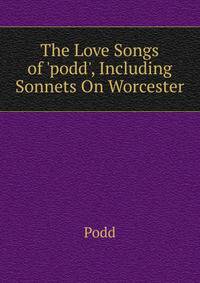 The Love Songs of 'podd', Including Sonnets On Worcester