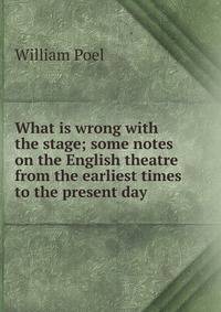 What is wrong with the stage; some notes on the English theatre from the earliest times to the present day