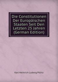 Die Constitutionen Der Europaischen Staaten Seit Den Letzten 25 Jahren (German Edition)