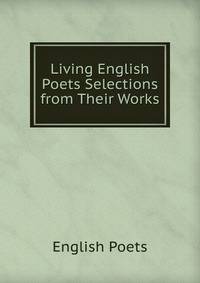 Living English Poets Selections from Their Works.
