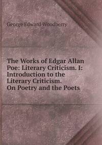 The Works of Edgar Allan Poe: Literary Criticism. I: Introduction to the Literary Criticism. On Poetry and the Poets