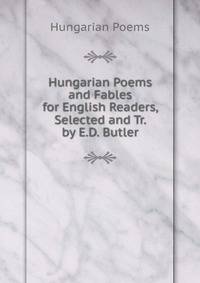 Hungarian Poems and Fables for English Readers, Selected and Tr. by E.D. Butler