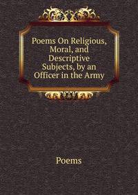 Poems On Religious, Moral, and Descriptive Subjects, by an Officer in the Army