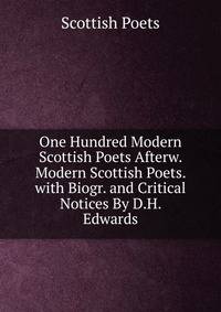 One Hundred Modern Scottish Poets Afterw. Modern Scottish Poets. with Biogr. and Critical Notices By D.H. Edwards.