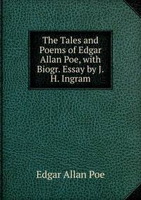 The Tales and Poems of Edgar Allan Poe, with Biogr. Essay by J.H. Ingram