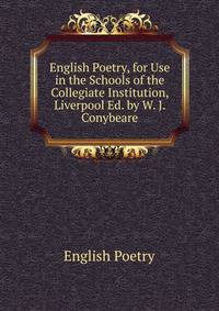 English Poetry, for Use in the Schools of the Collegiate Institution, Liverpool Ed. by W. J. Conybeare.