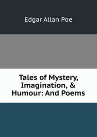Tales of Mystery, Imagination, &amp; Humour: And Poems