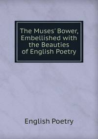 The Muses' Bower, Embellished with the Beauties of English Poetry