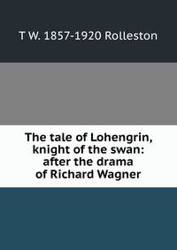 The tale of Lohengrin, knight of the swan: after the drama of Richard Wagner