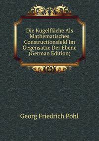 Die Kugelflache Als Mathematisches Constructionsfeld Im Gegensatze Der Ebene (German Edition)