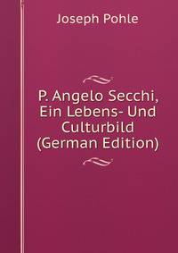 P. Angelo Secchi, Ein Lebens- Und Culturbild (German Edition)