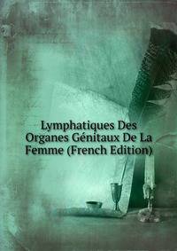 Lymphatiques Des Organes Genitaux De La Femme (French Edition)