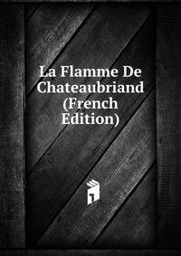 La Flamme De Chateaubriand (French Edition)