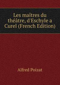 Les ma?tres du th??tre, d'Eschyle a Curel (French Edition)