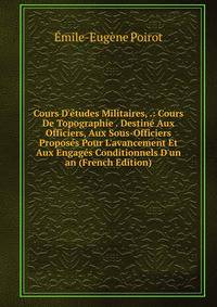 Cours D'?tudes Militaires, .: Cours De Topographie . Destin? Aux Officiers, Aux Sous-Officiers Propos?s Pour L'avancement Et Aux Engag?s Conditionnels D'un an (French Edition)