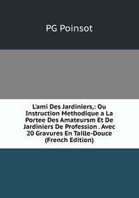 L'ami Des Jardiniers,: Ou Instruction Methodique a La Portee Des Amateursm Et De Jardiniers De Profession . Avec 20 Gravures En Taille-Douce (French Edition)