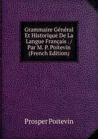 Grammaire General Et Historique De La Langue Francais . / Par M. P. Poitevin (French Edition)