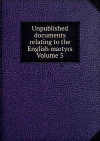 Unpublished documents relating to the English martyrs Volume 5
