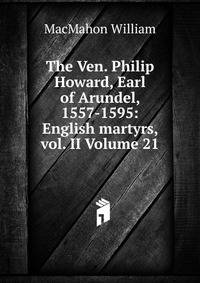 The Ven. Philip Howard, Earl of Arundel, 1557-1595: English martyrs, vol. II Volume 21